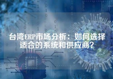 台湾ERP市场分析：如何选择适合的系统和供应商？