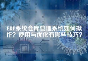 ERP系统仓库管理系统如何操作？使用与优化有哪些技巧？