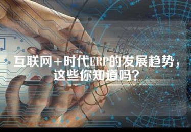 互联网+时代ERP的发展趋势，这些你知道吗？