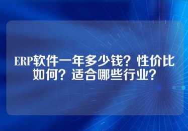 ERP软件一年多少钱？性价比如何？适合哪些行业？