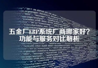 五金厂ERP系统厂商哪家好？功能与服务对比解析