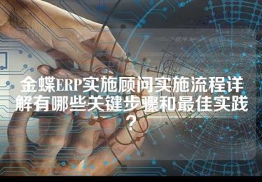 金蝶ERP实施顾问实施流程详解有哪些关键步骤和最佳实践？
