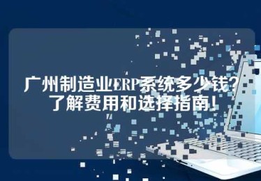 广州制造业ERP系统多少钱？了解费用和选择指南！