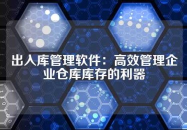 出入库管理软件：高效管理企业仓库库存的利器