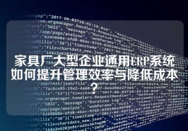 家具厂大型企业通用ERP系统如何提升管理效率与降低成本？