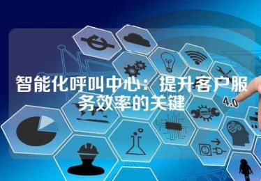 智能化呼叫中心：提升客户服务效率的关键