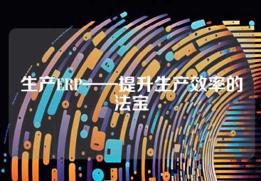 生产ERP——提升生产效率的法宝