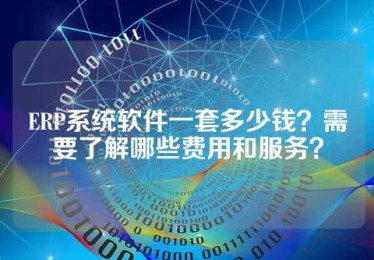 ERP系统软件一套多少钱？需要了解哪些费用和服务？