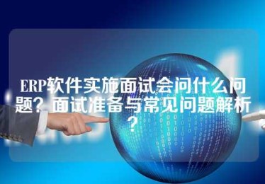 ERP软件实施面试会问什么问题？面试准备与常见问题解析？