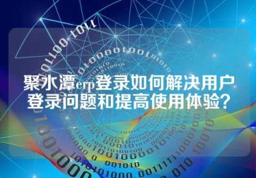 聚水潭erp登录如何解决用户登录问题和提高使用体验？