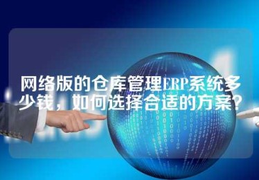 网络版的仓库管理ERP系统多少钱，如何选择合适的方案？