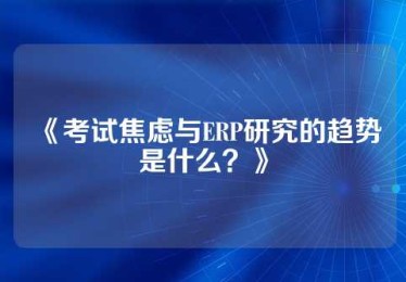 《考试焦虑与ERP研究的趋势是什么？》