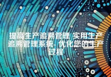 提高生产追溯管理 实用生产追溯管理系统- 优化您的生产过程