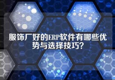 服饰厂好的ERP软件有哪些优势与选择技巧？