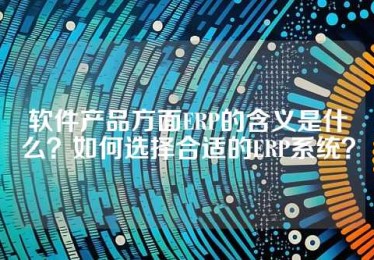 软件产品方面ERP的含义是什么？如何选择合适的ERP系统？