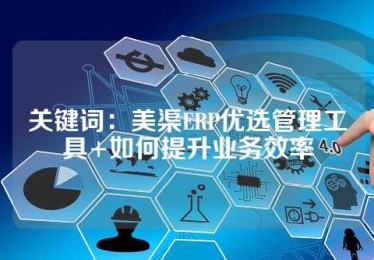 关键词：美渠ERP优选管理工具+如何提升业务效率