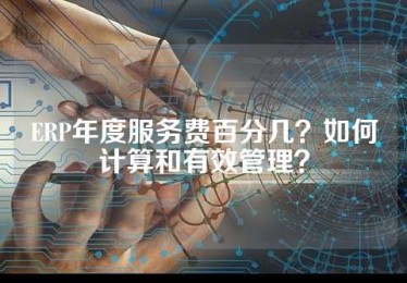 ERP年度服务费百分几？如何计算和有效管理？