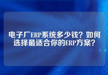 电子厂ERP系统多少钱？如何选择最适合你的ERP方案？
