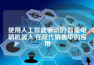 使用人工智能驱动的'智能电销机器人'在现代销售中的应用