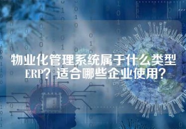 物业化管理系统属于什么类型 ERP？适合哪些企业使用？
