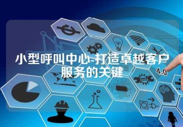 小型呼叫中心-打造卓越客户服务的关键