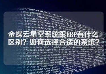 金蝶云星空系统跟ERP有什么区别？如何选择合适的系统？