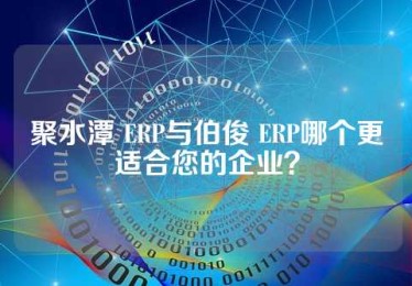 聚水潭 ERP与伯俊 ERP哪个更适合您的企业？