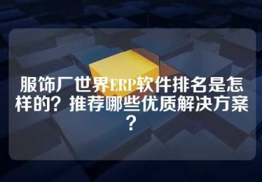 服饰厂世界ERP软件排名是怎样的？推荐哪些优质解决方案？