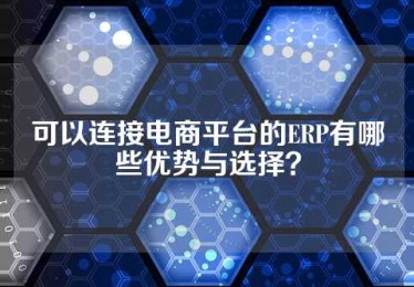 可以连接电商平台的ERP有哪些优势与选择？