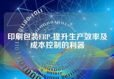 印刷包装ERP-提升生产效率及成本控制的利器