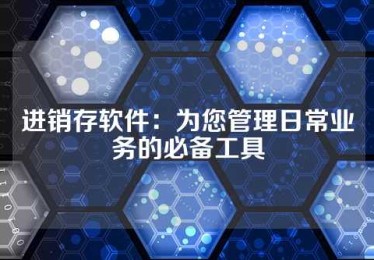 进销存软件：为您管理日常业务的必备工具