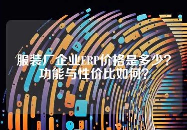服装厂企业ERP价格是多少？功能与性价比如何？