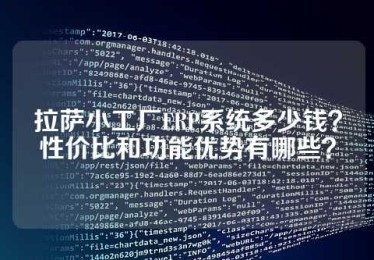 拉萨小工厂ERP系统多少钱？性价比和功能优势有哪些？