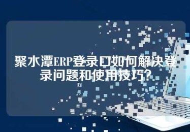 聚水潭ERP登录口如何解决登录问题和使用技巧？