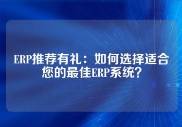 ERP推荐有礼：如何选择适合您的最佳ERP系统？