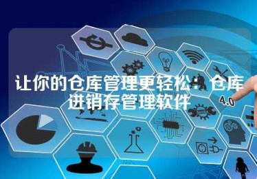 让你的仓库管理更轻松：仓库进销存管理软件