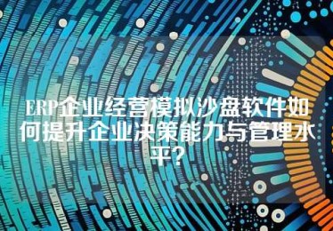 ERP企业经营模拟沙盘软件如何提升企业决策能力与管理水平？