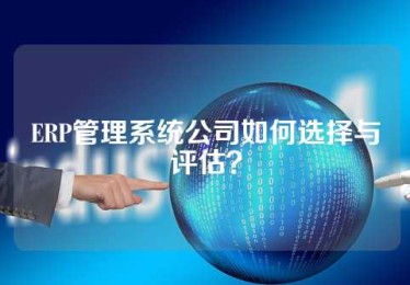 ERP管理系统公司如何选择与评估？