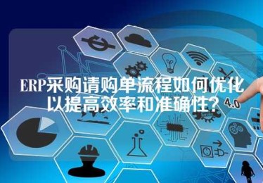 ERP采购请购单流程如何优化以提高效率和准确性？