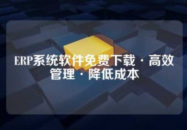ERP系统软件免费下载·高效管理·降低成本