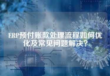 ERP预付账款处理流程如何优化及常见问题解决？