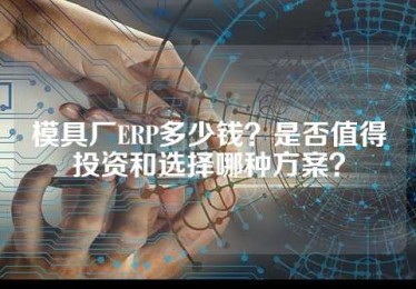 模具厂ERP多少钱？是否值得投资和选择哪种方案？
