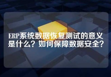 ERP系统数据恢复测试的意义是什么？如何保障数据安全？