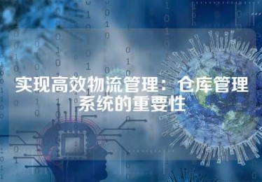 实现高效物流管理：仓库管理系统的重要性