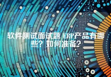 软件测试面试题 ERP产品有哪些？如何准备？
