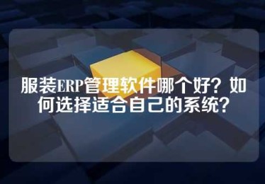 服装ERP管理软件哪个好？如何选择适合自己的系统？