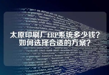 太原印刷厂ERP系统多少钱？如何选择合适的方案？