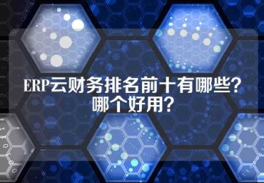 ERP云财务排名前十有哪些？哪个好用？
