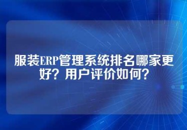 服装ERP管理系统排名哪家更好？用户评价如何？