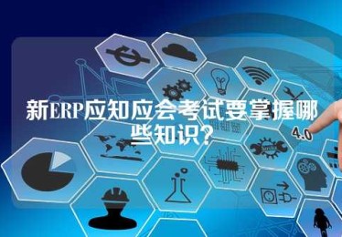 新ERP应知应会考试要掌握哪些知识？